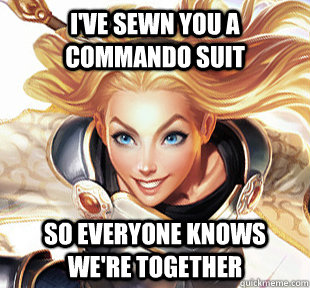 I've sewn you a commando suit  so everyone knows we're together  