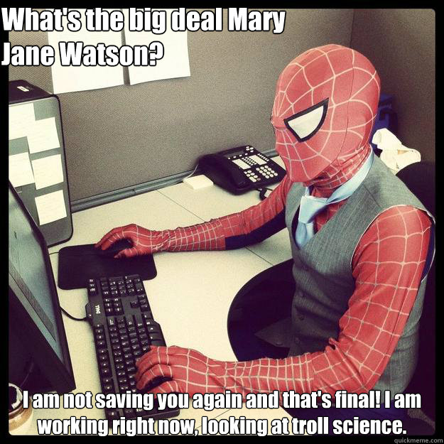 What's the big deal Mary Jane Watson? I am not saving you again and that's final! I am working right now, looking at troll science. - What's the big deal Mary Jane Watson? I am not saving you again and that's final! I am working right now, looking at troll science.  Business Spiderman