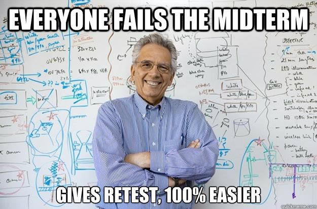 Everyone fails the midterm  gives retest, 100% easier - Everyone fails the midterm  gives retest, 100% easier  Engineering Professor