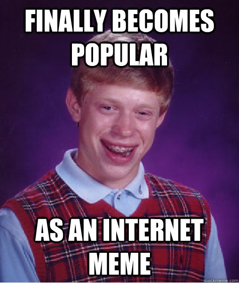 Finally becomes popular AS AN INTERNET MEME  Bad Luck Brian