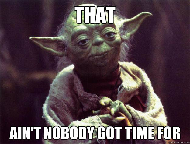 THAT AIN'T NOBODY GOT TIME FOR - THAT AIN'T NOBODY GOT TIME FOR  Yoda