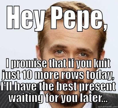 It's Your Birthday, Pepe? - HEY PEPE, I PROMISE THAT IF YOU KNIT JUST 10 MORE ROWS TODAY, I'LL HAVE THE BEST PRESENT WAITING FOR YOU LATER... Good Guy Ryan Gosling