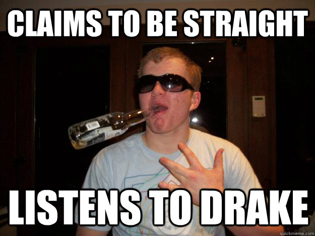 Claims to be straight Listens to Drake - Claims to be straight Listens to Drake  Douchebag Dan