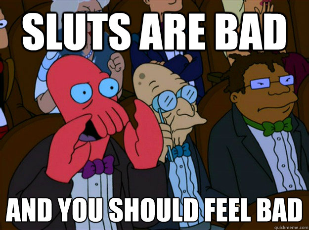 SLUTS ARE BAD AND YOU SHOULD FEEL BAD
  Feel bad zoidberg