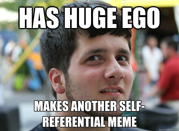 Has huge ego Makes another sELF-REFERENTIAL MEME
 - Has huge ego Makes another sELF-REFERENTIAL MEME
  Douchebag DaveBender