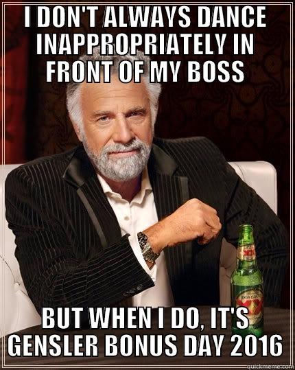 Bonus Day - I DON'T ALWAYS DANCE INAPPROPRIATELY IN FRONT OF MY BOSS BUT WHEN I DO, IT'S GENSLER BONUS DAY 2016 The Most Interesting Man In The World