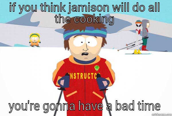 IF YOU THINK JAMISON WILL DO ALL THE COOKING YOU'RE GONNA HAVE A BAD TIME Super Cool Ski Instructor