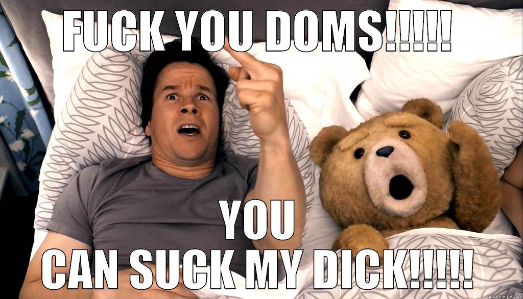 fuck you doms - FUCK YOU DOMS!!!!! YOU CAN SUCK MY DICK!!!!! Misc