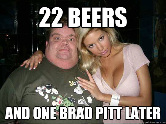 22 beers  and one brad pitt later
  The stud lyfe
