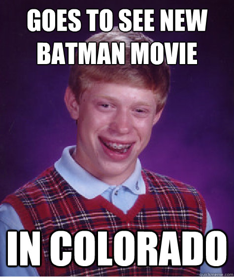 Goes to see new batman movie In Colorado  Bad Luck Brian