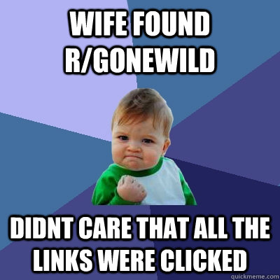 wife found r/gonewild  didnt care that all the links were clicked  - wife found r/gonewild  didnt care that all the links were clicked   Success Kid