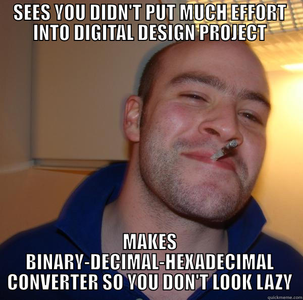 SEES YOU DIDN'T PUT MUCH EFFORT INTO DIGITAL DESIGN PROJECT MAKES BINARY-DECIMAL-HEXADECIMAL CONVERTER SO YOU DON'T LOOK LAZY Good Guy Greg 