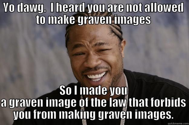YO DAWG.  I HEARD YOU ARE NOT ALLOWED TO MAKE GRAVEN IMAGES SO I MADE YOU A GRAVEN IMAGE OF THE LAW THAT FORBIDS YOU FROM MAKING GRAVEN IMAGES. Xzibit meme