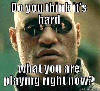 DO YOU THINK IT'S HARD WHAT YOU ARE PLAYING RIGHT NOW? Matrix Morpheus