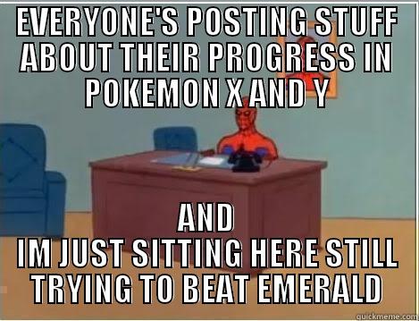 EVERYONE'S POSTING STUFF ABOUT THEIR PROGRESS IN POKEMON X AND Y AND IM JUST SITTING HERE STILL TRYING TO BEAT EMERALD Spiderman Desk