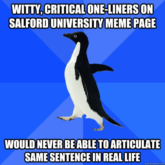 witty, critical one-liners on salford university meme page would never be able to articulate same sentence in real life  Socially Awkward Penguin
