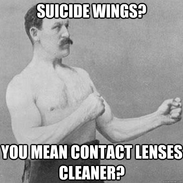Suicide wings? you mean contact lenses cleaner?   overly manly man