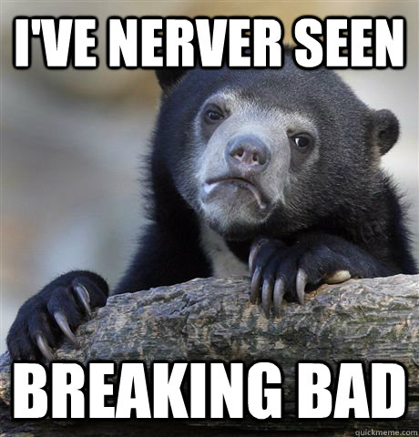 I've nerver seen  Breaking bad  Confession Bear