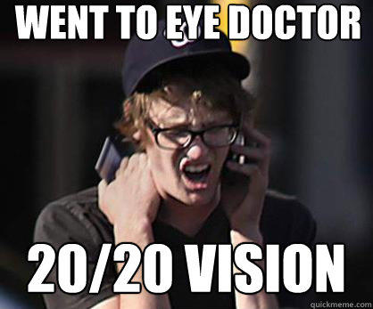 Went to eye doctor 20/20 vision  Sad Hipster