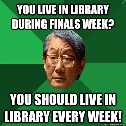 you live in library during finals week? you should live in library every week!  High Expectations Asian Father