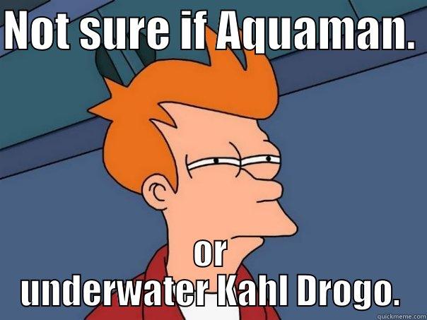 NOT SURE IF AQUAMAN.  OR UNDERWATER KAHL DROGO. Futurama Fry