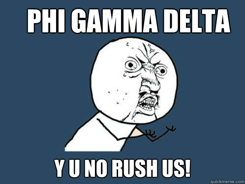 PHI gamma Delta y u no rush us!  Y U No