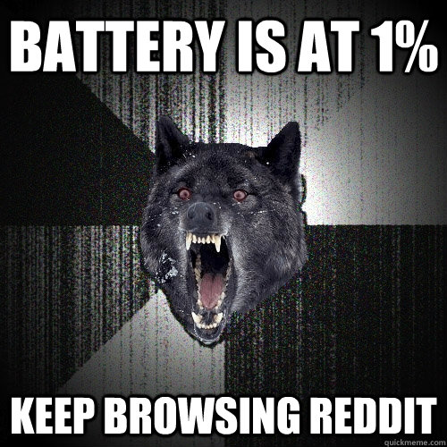 battery is at 1% keep browsing reddit  Insanity Wolf