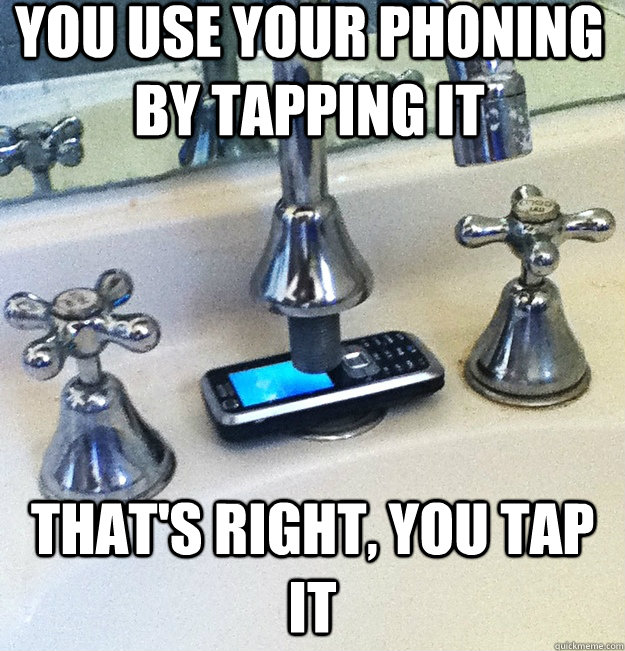 you use your phoning by tapping it that's right, you tap it - you use your phoning by tapping it that's right, you tap it  Tapped Phone