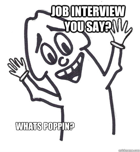 Job Interview you say?   Whats poppin? - Job Interview you say?   Whats poppin?  Scumbag Penis