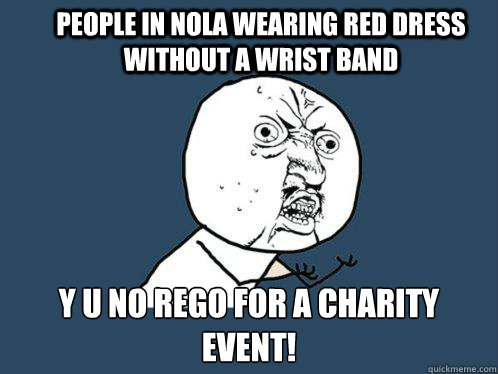People in Nola wearing red dress without a wrist band y u no rego for a charity event!  Y U No