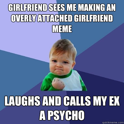 Girlfriend sees me making an Overly Attached Girlfriend meme Laughs and calls my ex a psycho  Success Kid