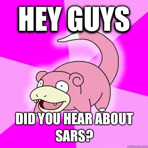 Hey guys  Did you hear about SARS?  Slow Poke