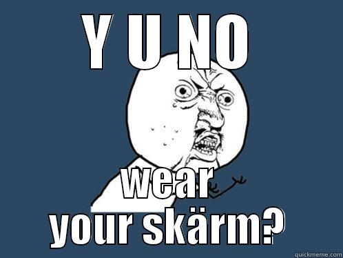 Y U NO WEAR YOUR SKÄRM? Y U No