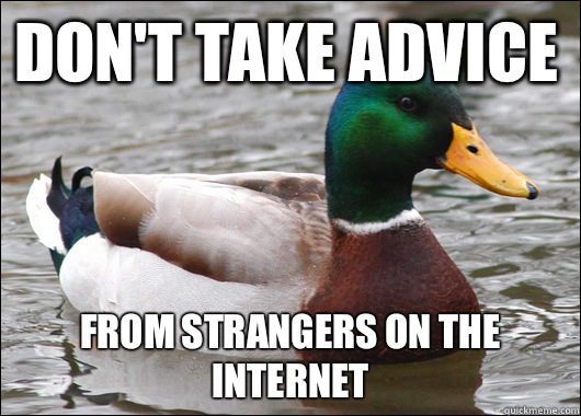 Don't take advice  From strangers on the internet  Actual Advice Mallard