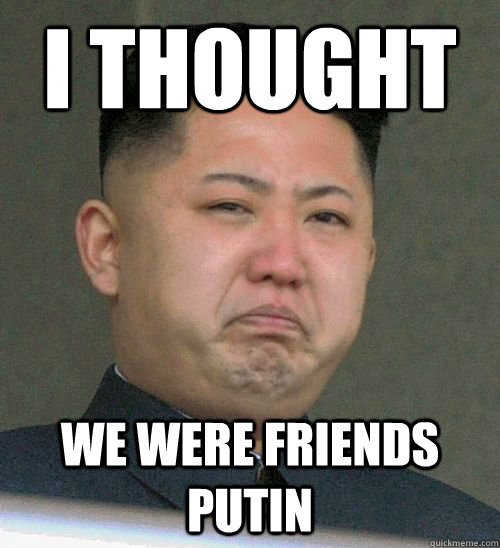 I thought
 we were friends putin  