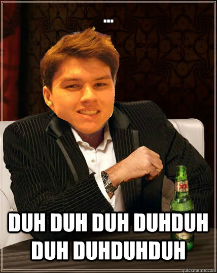 ...

 DUH DUH DUH DUHDUH DUH DUHDUHDUH  Most Interesting Dyrus