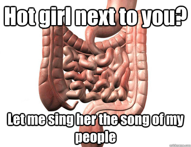 Hot girl next to you? Let me sing her the song of my people - Hot girl next to you? Let me sing her the song of my people  Scumbag Intestine