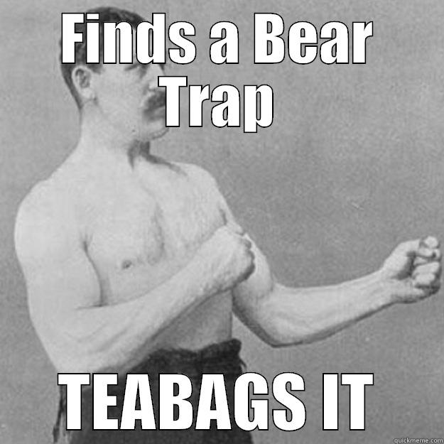 FINDS A BEAR TRAP TEABAGS IT overly manly man