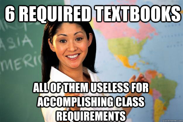 6 required textbooks all of them useless for accomplishing class requirements  Unhelpful High School Teacher