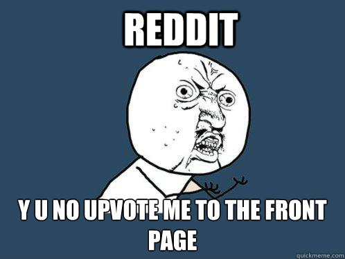 Reddit y u no upvote me to the front page  Y U No