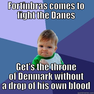becomes king - FORTINBRAS COMES TO FIGHT THE DANES GET'S THE THRONE OF DENMARK WITHOUT A DROP OF HIS OWN BLOOD Success Kid
