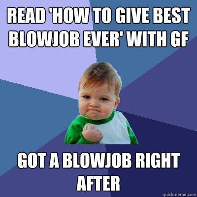 Read 'How to give best blowjob ever' with gf Got a blowjob right after - Read 'How to give best blowjob ever' with gf Got a blowjob right after  Success Kid