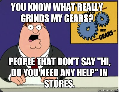 you know what really grinds my gears? People that don't say 