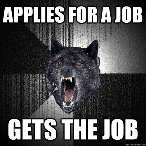 Applies for a job Gets the job  Insanity Wolf