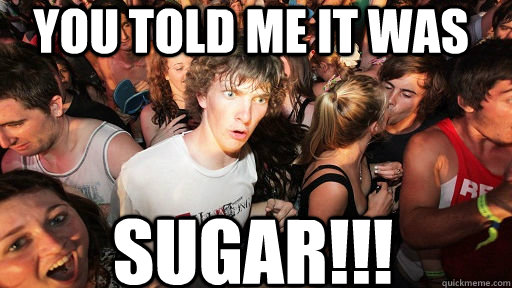You told me it was Sugar!!!  Sudden Clarity Clarence