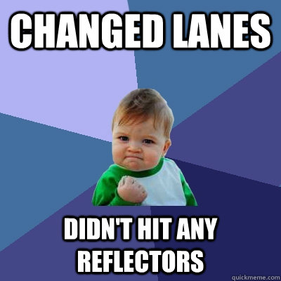 Changed Lanes didn't hit any reflectors  Success Kid