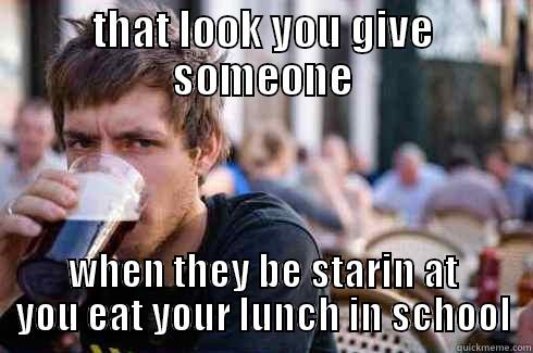 THAT LOOK YOU GIVE SOMEONE WHEN THEY BE STARIN AT YOU EAT YOUR LUNCH IN SCHOOL Lazy College Senior