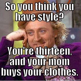 SO YOU THINK YOU HAVE STYLE? YOU'RE THIRTEEN, AND YOUR MOM BUYS YOUR CLOTHES. Condescending Wonka