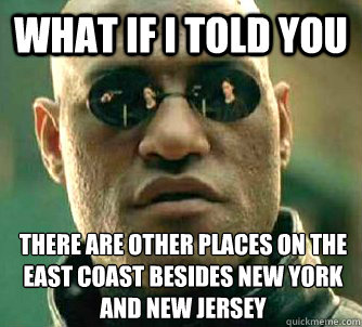 What if I told you There are other places on the East Coast besides New York and New Jersey  What if I told you