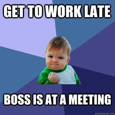 Get to work late Boss is at a meeting  Success Kid